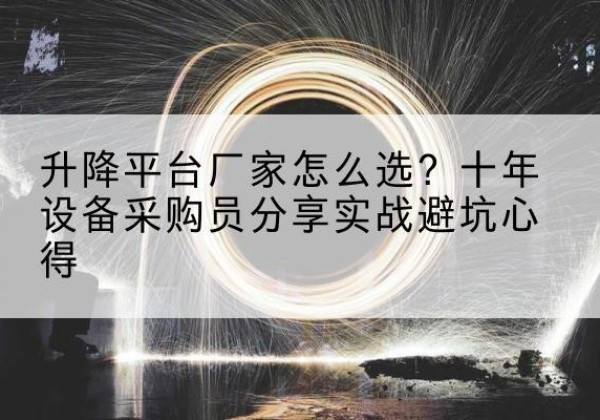 新丰升降平台厂家-怎么选？十年设备采购员分享实战避坑心得