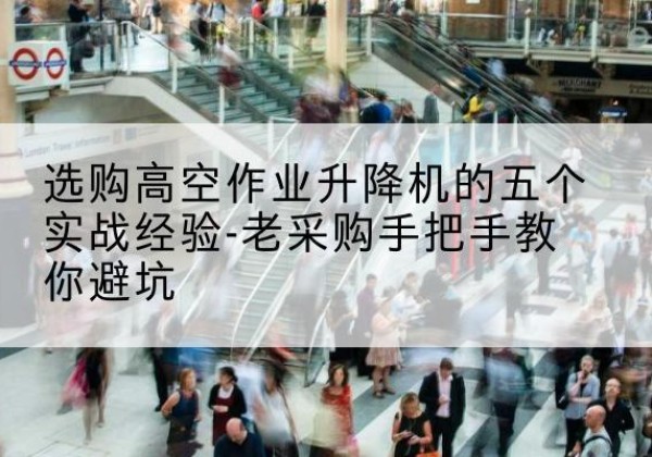 新丰高空作业升降机厂家-选购高空作业升降机的五个实战经验-老采购手把手教你避坑