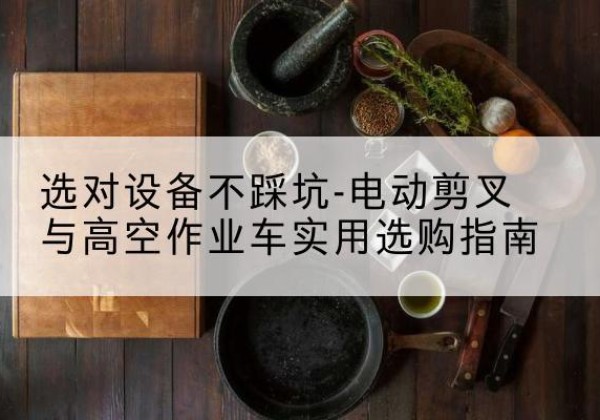 新丰电动剪叉升降平台怎么选-选对设备不踩坑-电动剪叉与高空作业车实用选购指南