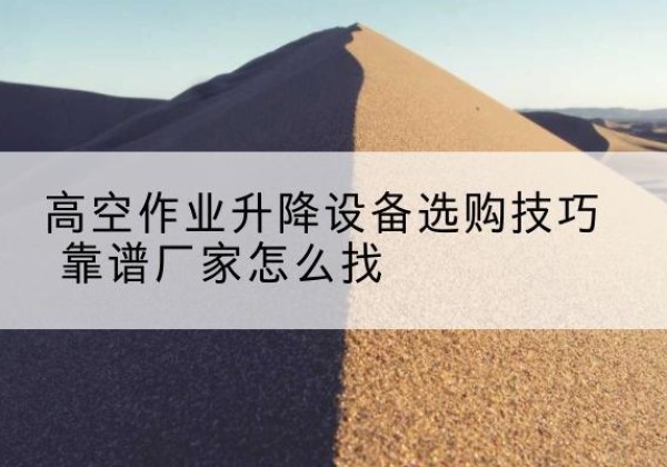 新丰电动升降平台厂家推荐-高空作业升降设备选购技巧 靠谱厂家怎么找