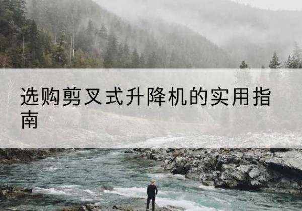 新丰剪叉式升降机怎么选-选购剪叉式升降机的实用指南