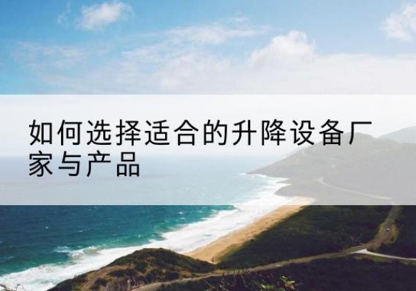 新丰电动升降平台厂家-如何选择适合的升降设备厂家与产品